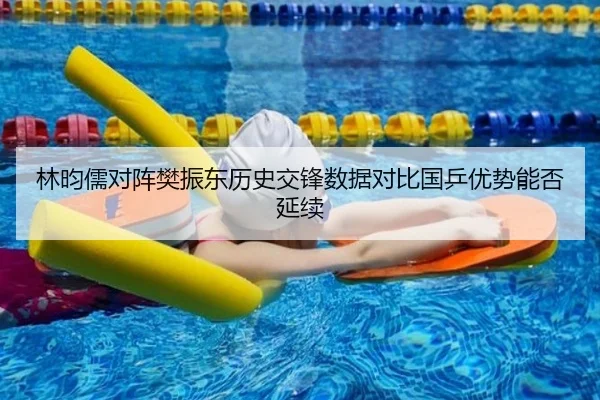 林昀儒对阵樊振东历史交锋数据对比国乒优势能否延续（kaiyun）